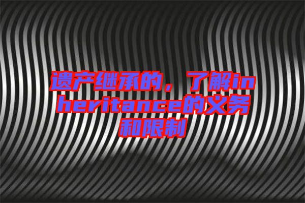 遺產繼承的,了解inheritance的義務和限制