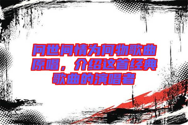 問世間情為何物歌曲原唱,介紹這首經典歌曲的演唱者