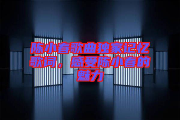 陳小春歌曲獨家記憶歌詞,感受陳小春的魅力