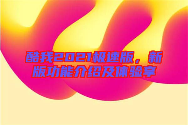 酷我2021極速版,新版功能介紹及體驗享