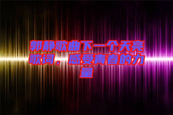 郭靜歌曲下一個天亮歌詞，感受青春的力量