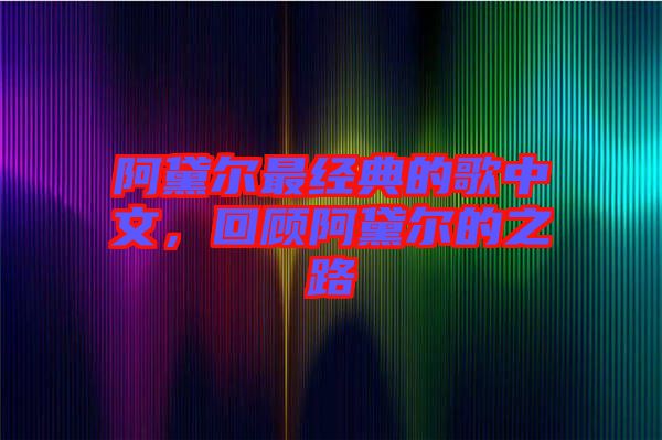 阿黛爾最經典的歌中文,回顧阿黛爾的之路