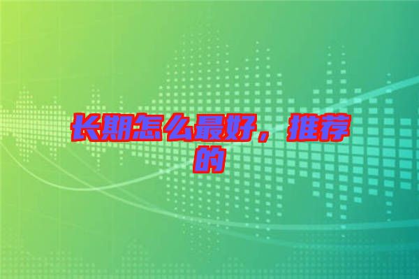 長期怎么最好,推薦的