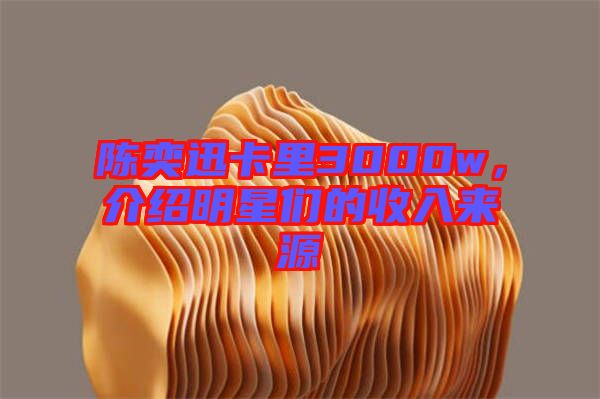 陳奕迅卡里3000w,介紹明星們的收入來(lái)源