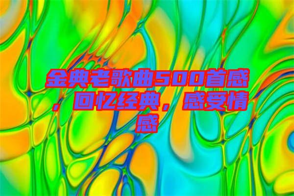 金典老歌曲500首感,回憶經典,感受情感