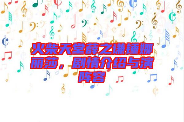 火柴天堂薛之謙錘娜麗莎,劇情介紹與演陣容