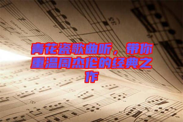 青花瓷歌曲聽,帶你重溫周杰倫的經典之作