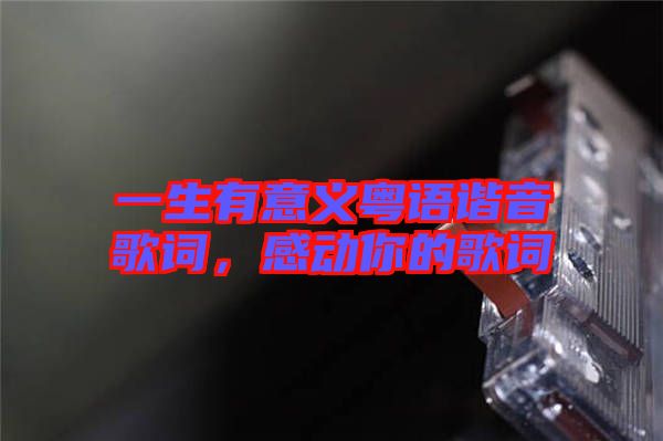 一生有意義粵語諧音歌詞,感動你的歌詞