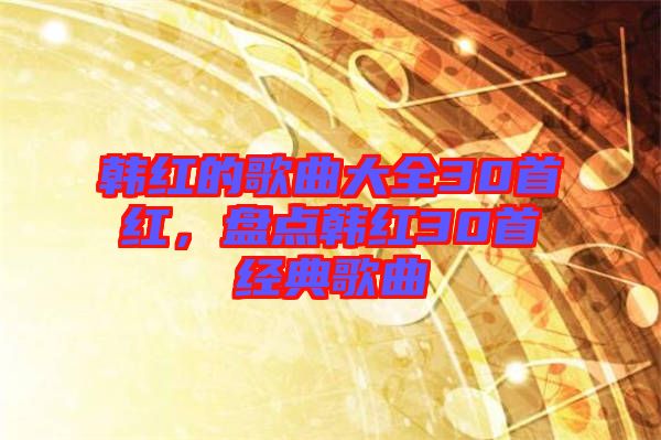 韓紅的歌曲大全30首紅,盤點韓紅30首經典歌曲