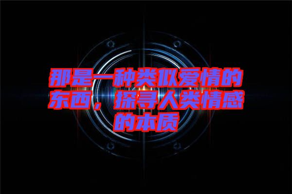 那是一種類似愛情的東西,探尋人類情感的本質