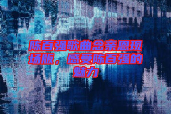 陳百強歌曲念親恩現場版,感受陳百強的魅力