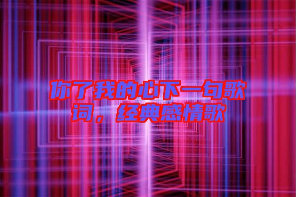 你了我的心下一句歌詞,經(jīng)典感情歌