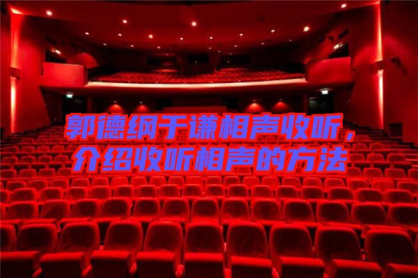 郭德綱于謙相聲收聽，介紹收聽相聲的方法