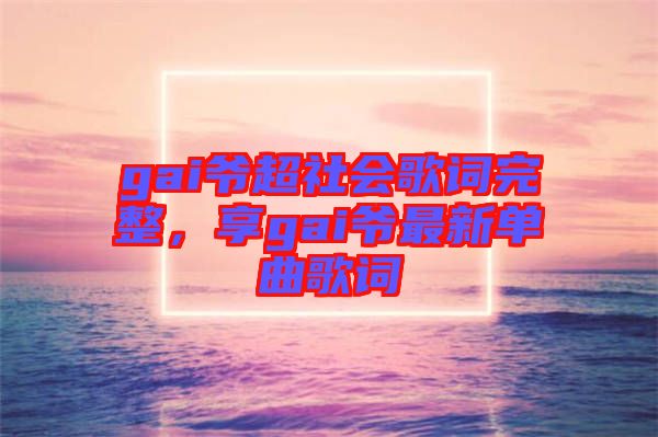 gai爺超社會歌詞完整,享gai爺最新單曲歌詞