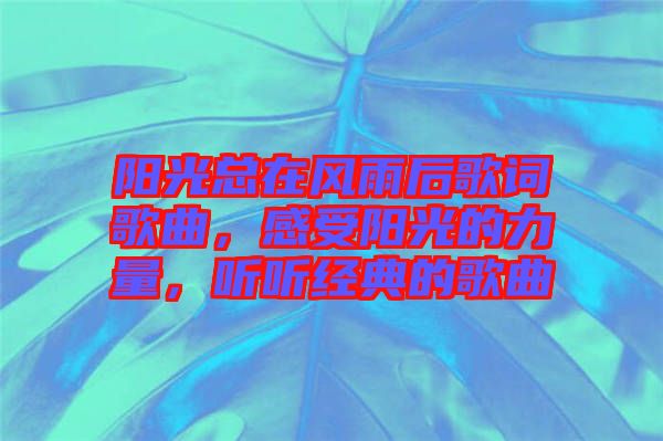 陽光總在風雨后歌詞歌曲,感受陽光的力量,聽聽經典的歌曲