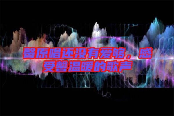 馨原唱還沒(méi)有愛(ài)夠,感受馨溫暖的歌聲