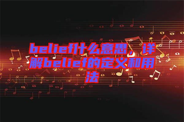 belief什么意思,詳解belief的定義和用法