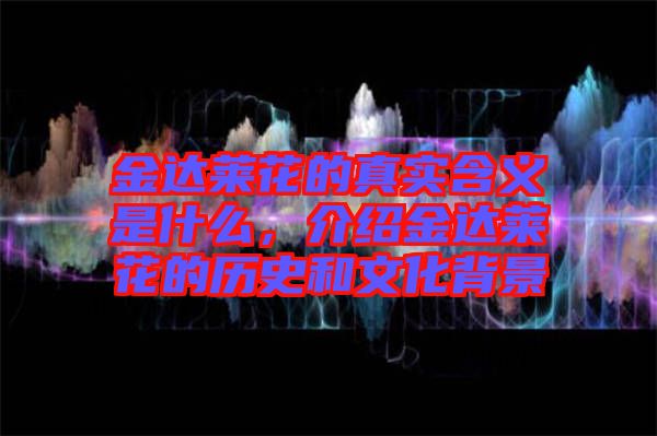 金達(dá)萊花的真實(shí)含義是什么,介紹金達(dá)萊花的歷史和文化背景