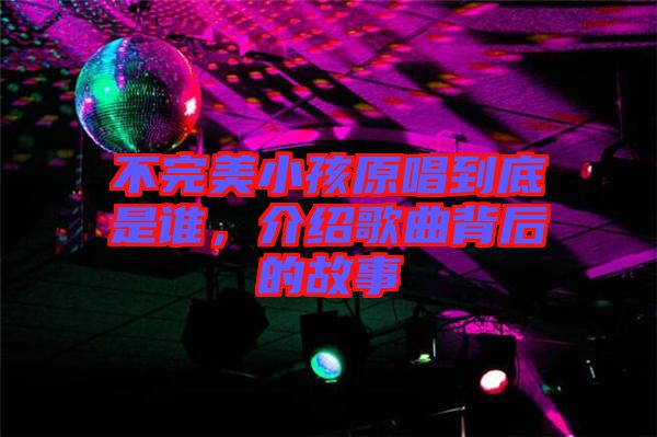 不完美小孩原唱到底是誰(shuí),介紹歌曲背后的故事