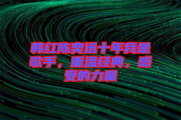 韓紅陳奕迅十年我是歌手,重溫經典,感受的力量