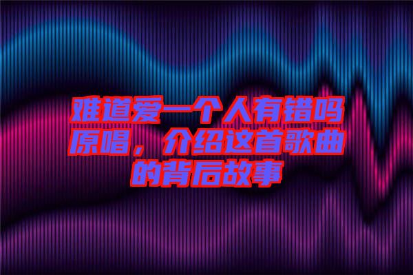 難道愛一個人有錯嗎原唱,介紹這首歌曲的背后故事